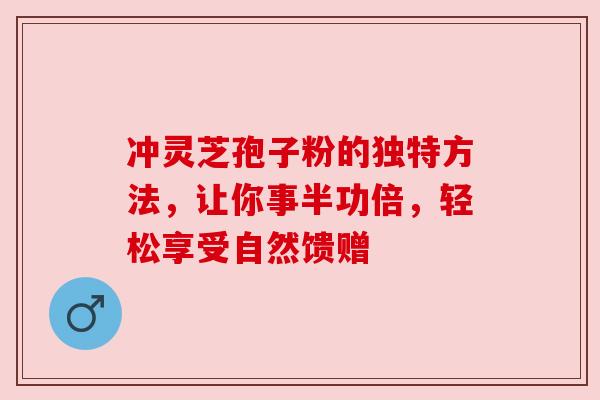 冲灵芝孢子粉的独特方法,让你事半功倍,轻松享受自然馈赠 冲灵芝孢子粉的独特方法,让你事半功倍,轻松享受自然馈赠