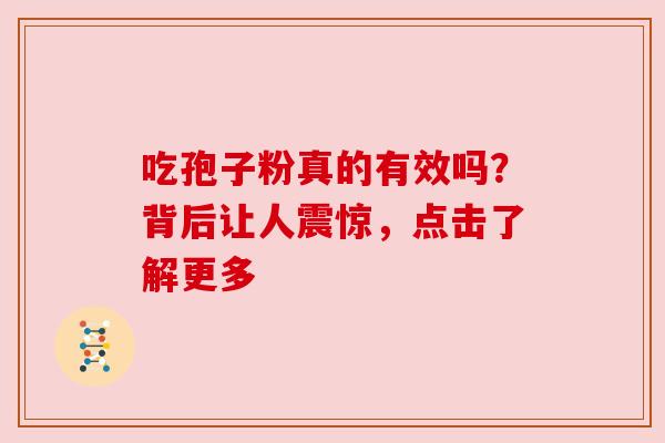 吃孢子粉真的有效吗？背后让人震惊，点击了解更多