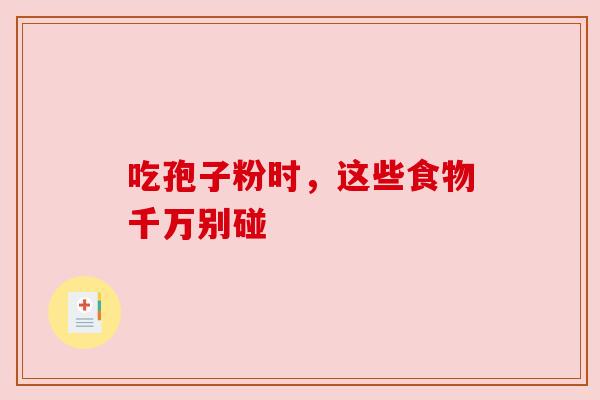 吃孢子粉时,这些食物千万别碰 吃孢子粉时,这些食物千万别碰