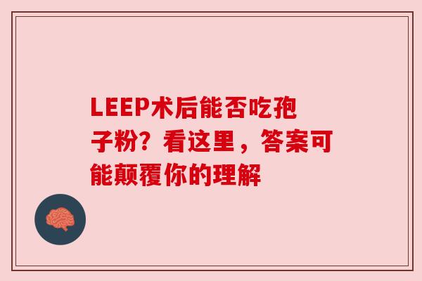 LEEP术后能否吃孢子粉?看这里,答案可能颠覆你的理解 LEEP术后能否吃孢子粉?看这里,答案可能颠覆你的理解