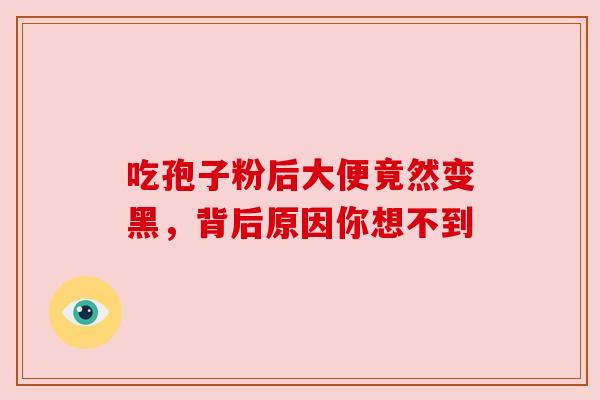 吃孢子粉后大便竟然变黑，背后原因你想不到
