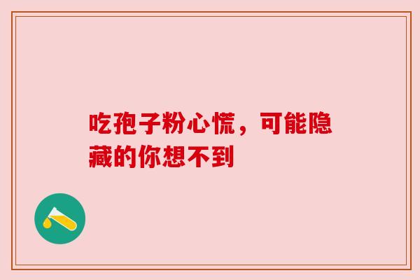 吃孢子粉心慌，可能隐藏的你想不到