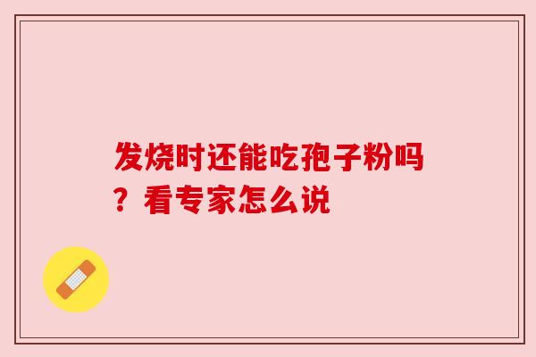 发烧时还能吃孢子粉吗?看专家怎么说 发烧时还能吃孢子粉吗?看专家怎么说
