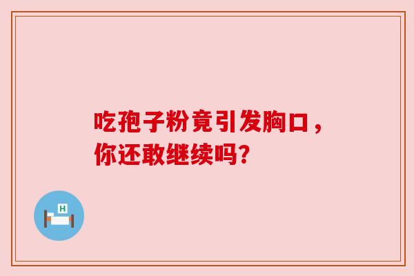 吃孢子粉竟引发胸口,你还敢继续吗? 吃孢子粉竟引发胸口,你还敢继续吗?