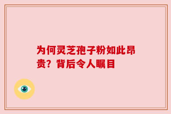 为何灵芝孢子粉如此昂贵?背后令人瞩目 为何灵芝孢子粉如此昂贵?背后令人瞩目