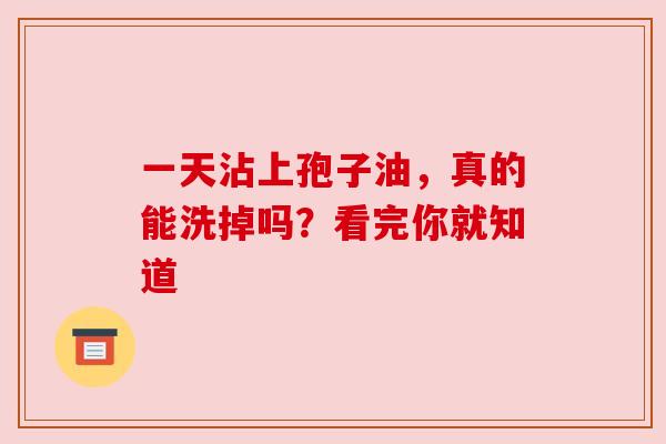 一天沾上孢子油,真的能洗掉吗?看完你就知道 一天沾上孢子油,真的能洗掉吗?看完你就知道