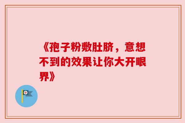 《孢子粉敷肚脐，意想不到的效果让你大开眼界》