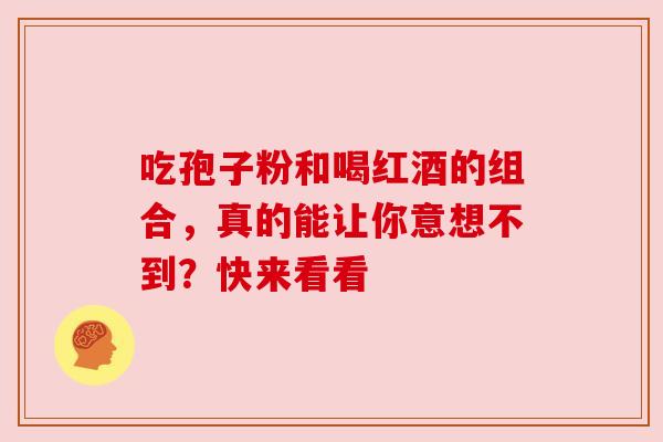 吃孢子粉和喝红酒的组合,真的能让你意想不到?快来看看 吃孢子粉和喝红酒的组合,真的能让你意想不到?快来看看