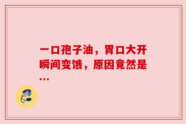 一口孢子油，胃口大开瞬间变饿，原因竟然是…