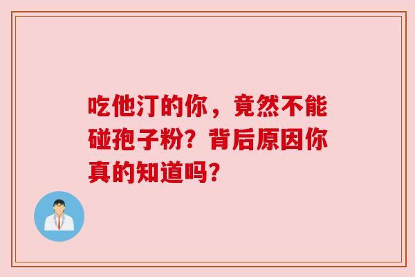 吃他汀的你,竟然不能碰孢子粉?背后原因你真的知道吗? 吃他汀的你,竟然不能碰孢子粉?背后原因你真的知道吗?