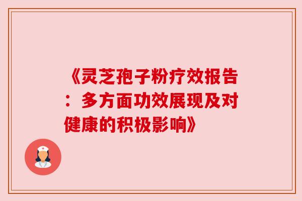 《灵芝孢子粉疗效报告:多方面功效展现及对健康的积极影响》 《灵芝孢子粉疗效报告:多方面功效展现及对健康的积极影响》