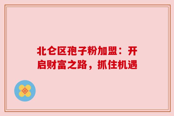 北仑区孢子粉加盟：开启财富之路，抓住机遇