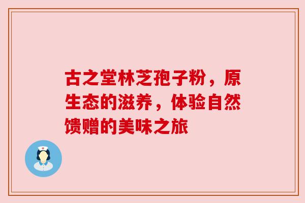 古之堂林芝孢子粉,原生态的滋养,体验自然馈赠的美味之旅 古之堂林芝孢子粉,原生态的滋养,体验自然馈赠的美味之旅