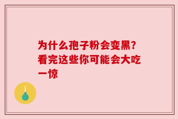 为什么孢子粉会变黑?看完这些你可能会大吃一惊 为什么孢子粉会变黑?看完这些你可能会大吃一惊