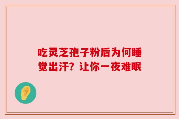 吃灵芝孢子粉后为何睡觉出汗？让你一夜难眠
