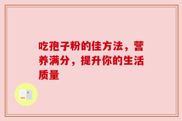 吃孢子粉的佳方法，营养满分，提升你的生活质量