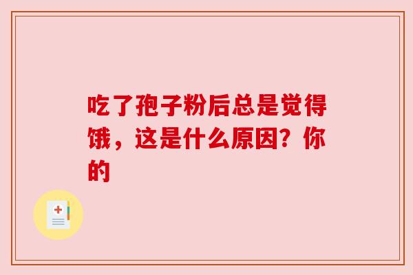 吃了孢子粉后总是觉得饿，这是什么原因？你的