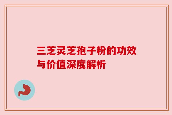 三芝灵芝孢子粉的功效与价值深度解析 三芝灵芝孢子粉的功效与价值深度解析