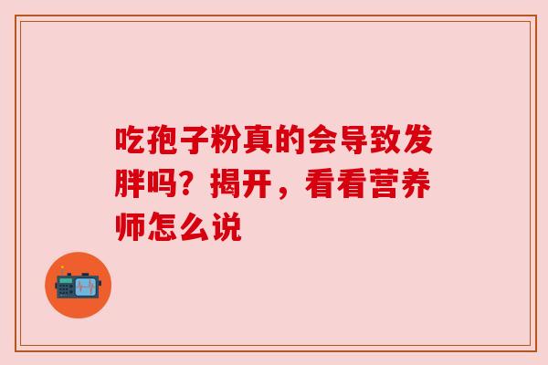 吃孢子粉真的会导致发胖吗？揭开，看看营养师怎么说
