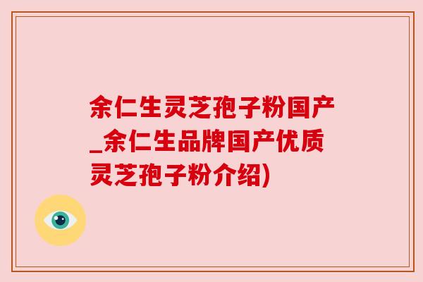 余仁生灵芝孢子粉国产_余仁生品牌国产优质灵芝孢子粉介绍) 余仁生灵芝孢子粉国产_余仁生品牌国产优质灵芝孢子粉介绍)