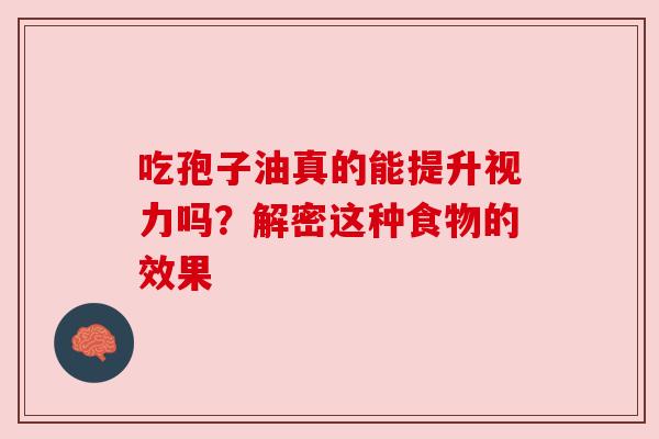 吃孢子油真的能提升视力吗？解密这种食物的效果