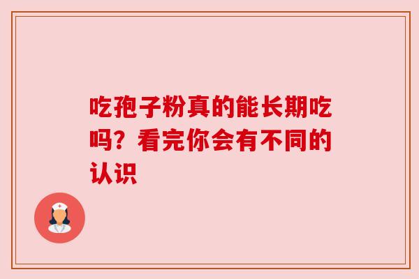 吃孢子粉真的能长期吃吗?看完你会有不同的认识 吃孢子粉真的能长期吃吗?看完你会有不同的认识