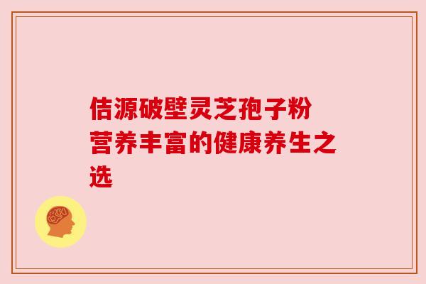 佶源破壁灵芝孢子粉 营养丰富的健康养生之选 佶源破壁灵芝孢子粉 营养丰富的健康养生之选