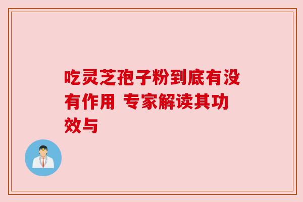 吃灵芝孢子粉到底有没有作用 专家解读其功效与