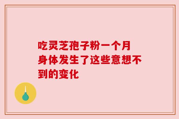 吃灵芝孢子粉一个月 身体发生了这些意想不到的变化