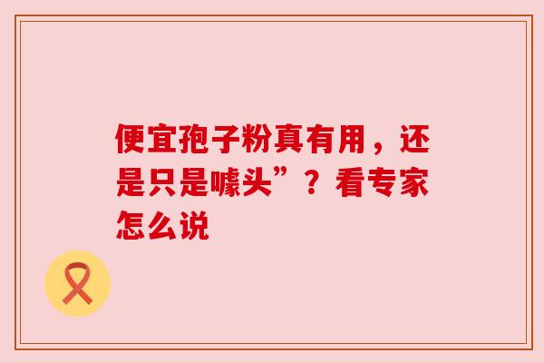 便宜孢子粉真有用，还是只是噱头”？看专家怎么说