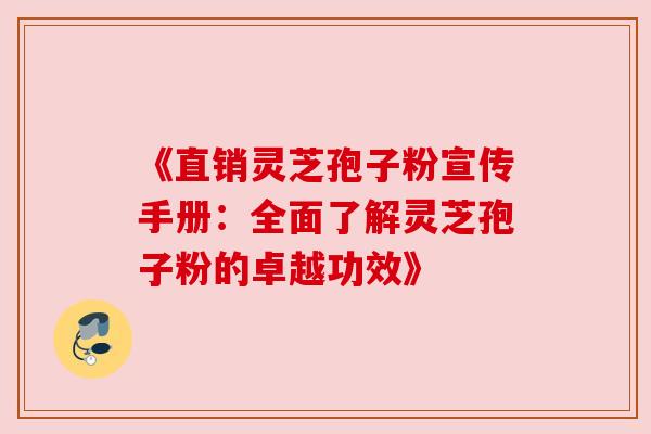 《直销灵芝孢子粉宣传手册:全面了解灵芝孢子粉的卓越功效》 《直销灵芝孢子粉宣传手册:全面了解灵芝孢子粉的卓越功效》