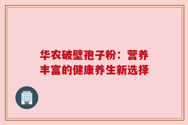 华农破壁孢子粉：营养丰富的健康养生新选择