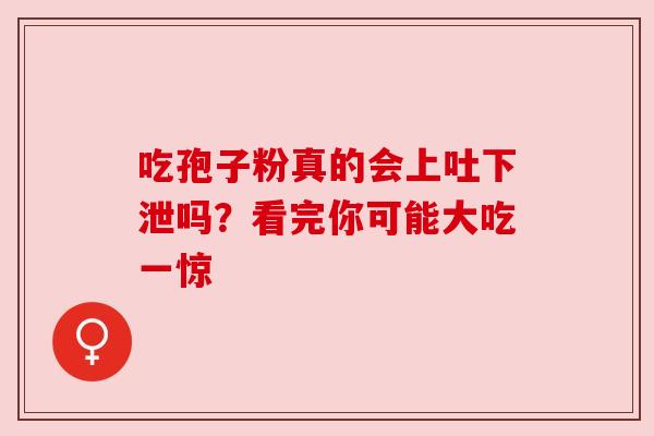吃孢子粉真的会上吐下泄吗?看完你可能大吃一惊 吃孢子粉真的会上吐下泄吗?看完你可能大吃一惊