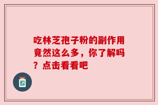 吃林芝孢子粉的副作用竟然这么多,你了解吗?点击看看吧 吃林芝孢子粉的副作用竟然这么多,你了解吗?点击看看吧