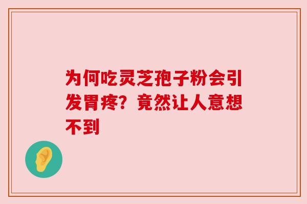 为何吃灵芝孢子粉会引发胃疼?竟然让人意想不到 为何吃灵芝孢子粉会引发胃疼?竟然让人意想不到