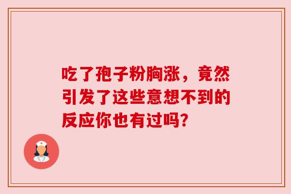 吃了孢子粉胸涨,竟然引发了这些意想不到的反应你也有过吗? 吃了孢子粉胸涨,竟然引发了这些意想不到的反应你也有过吗?