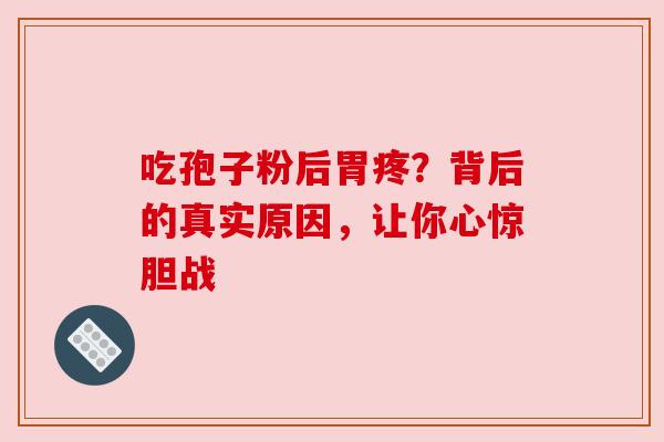 吃孢子粉后胃疼?背后的真实原因,让你心惊胆战 吃孢子粉后胃疼?背后的真实原因,让你心惊胆战