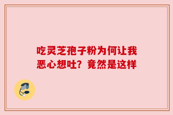 吃灵芝孢子粉为何让我恶心想吐?竟然是这样 吃灵芝孢子粉为何让我恶心想吐?竟然是这样