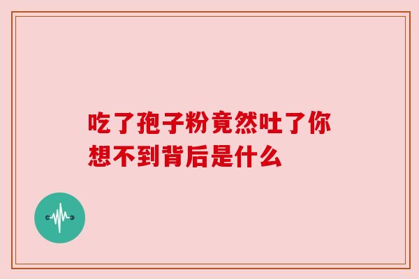 吃了孢子粉竟然吐了你想不到背后是什么 吃了孢子粉竟然吐了你想不到背后是什么