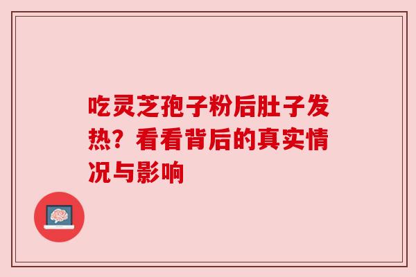 吃灵芝孢子粉后肚子发热？看看背后的真实情况与影响
