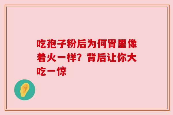 吃孢子粉后为何胃里像着火一样?背后让你大吃一惊 吃孢子粉后为何胃里像着火一样?背后让你大吃一惊