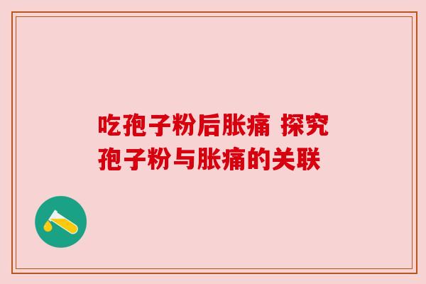 吃孢子粉后胀痛 探究孢子粉与胀痛的关联 吃孢子粉后胀痛 探究孢子粉与胀痛的关联