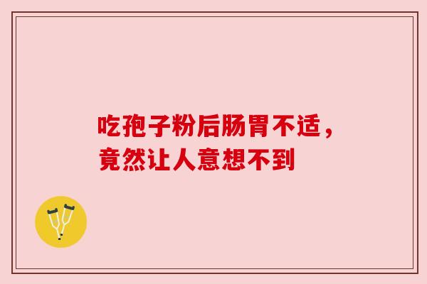 吃孢子粉后肠胃不适，竟然让人意想不到