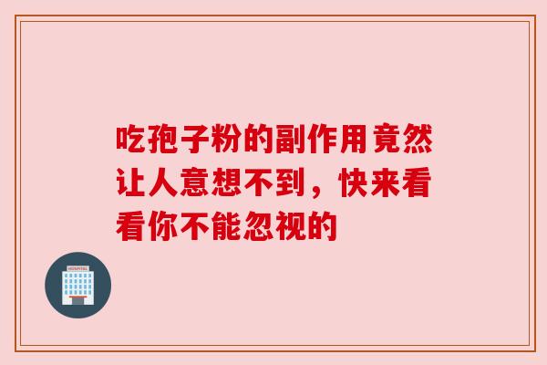 吃孢子粉的副作用竟然让人意想不到,快来看看你不能忽视的 吃孢子粉的副作用竟然让人意想不到,快来看看你不能忽视的