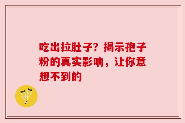 吃出拉肚子?揭示孢子粉的真实影响,让你意想不到的 吃出拉肚子?揭示孢子粉的真实影响,让你意想不到的