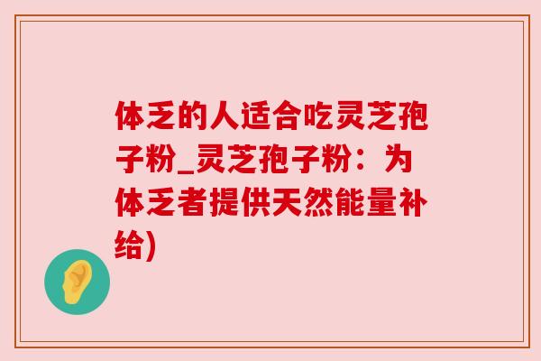 体乏的人适合吃灵芝孢子粉_灵芝孢子粉：为体乏者提供天然能量补给)
