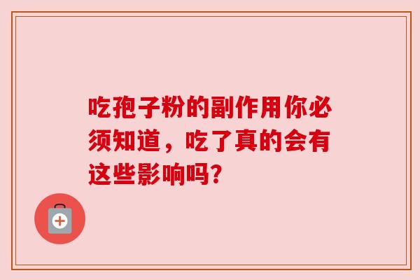 吃孢子粉的副作用你必须知道,吃了真的会有这些影响吗? 吃孢子粉的副作用你必须知道,吃了真的会有这些影响吗?