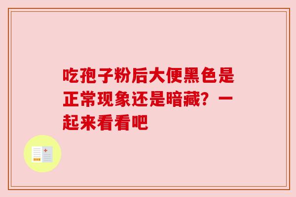 吃孢子粉后大便黑色是正常现象还是暗藏?一起来看看吧 吃孢子粉后大便黑色是正常现象还是暗藏?一起来看看吧