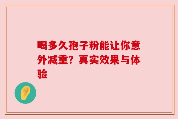 喝多久孢子粉能让你意外减重？真实效果与体验