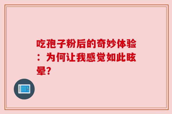 吃孢子粉后的奇妙体验:为何让我感觉如此眩晕? 吃孢子粉后的奇妙体验:为何让我感觉如此眩晕?